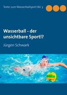 Schwark |  Wasserball - der unsichtbare Sport!? | Buch |  Sack Fachmedien