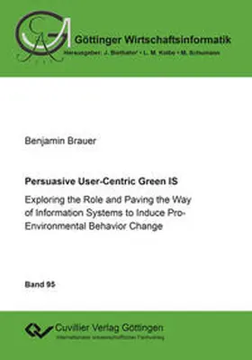 Brauer |  Persuasive User-Centric Green IS. Exploring the Role and Paving the Way of Information Systems to Induce Pro-Environmental Behavior Change | Buch |  Sack Fachmedien