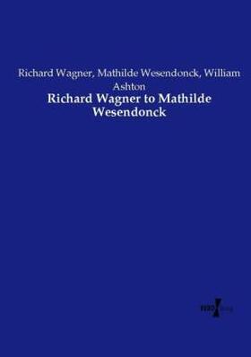 Wagner / Wesendonck / Ashton |  Richard Wagner to Mathilde Wesendonck | Buch |  Sack Fachmedien