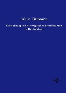 Tittmann |  Die Schauspiele der englischen Komödianten in Deutschland | Buch |  Sack Fachmedien