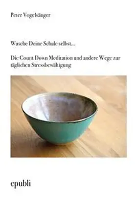 Vogelsänger |  Wasche Deine Schale selbst...Die Count Down Meditation und andere Wege zur täglichen Stressbewältigung | Buch |  Sack Fachmedien