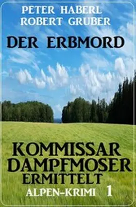 Haberl / Gruber |  Der Erbmord: Alpen-Krimi: Kommissar Dampfmoser ermittelt 1 | eBook | Sack Fachmedien