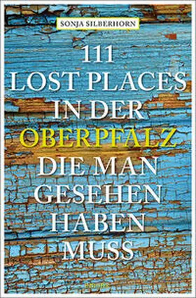 Silberhorn |  111 Lost Places in der Oberpfalz, die man gesehen haben muss | Buch |  Sack Fachmedien