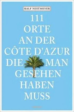 Nestmeyer |  111 Orte an der Côte d’Azur, die man gesehen haben muss | Buch |  Sack Fachmedien