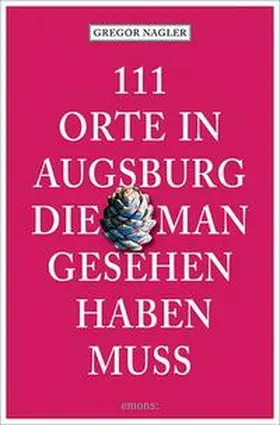 Nagler |  111 Orte in Augsburg, die man gesehen haben muss | Buch |  Sack Fachmedien