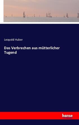 Huber |  Das Verbrechen aus mütterlicher Tugend | Buch |  Sack Fachmedien