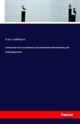 Hoffmann |  Lehrbuch der Fisik zum Gebrauche der gewerblichen Wiederholungs und Fortbildungsschule | Buch |  Sack Fachmedien
