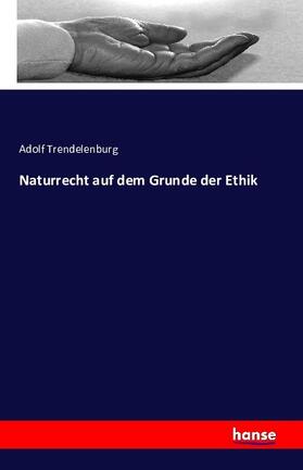 Trendelenburg |  Naturrecht auf dem Grunde der Ethik | Buch |  Sack Fachmedien