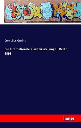 Gurlitt |  Die Internationale Kunstausstellung zu Berlin 1891 | Buch |  Sack Fachmedien