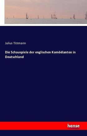 Tittmann |  Die Schauspiele der englischen Komödianten in Deutschland | Buch |  Sack Fachmedien