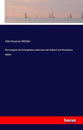 Müller |  Die Lustspiele des Aristophanes uebersetzt und erläutert von Hieronymus Müller | Buch |  Sack Fachmedien