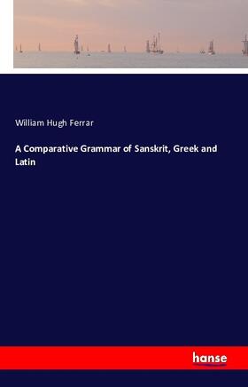Ferrar |  A Comparative Grammar of Sanskrit, Greek and Latin | Buch |  Sack Fachmedien