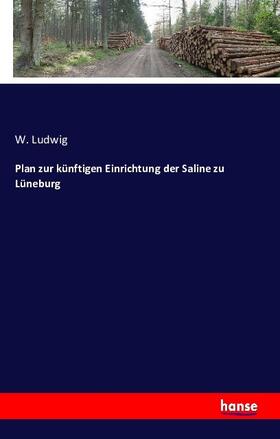 Ludwig |  Plan zur künftigen Einrichtung der Saline zu Lüneburg | Buch |  Sack Fachmedien