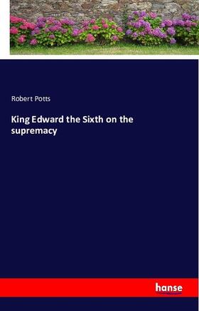 Potts |  King Edward the Sixth on the supremacy | Buch |  Sack Fachmedien