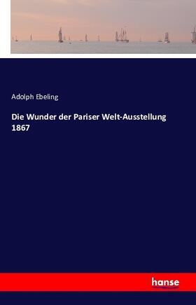 Ebeling |  Die Wunder der Pariser Welt-Ausstellung 1867 | Buch |  Sack Fachmedien