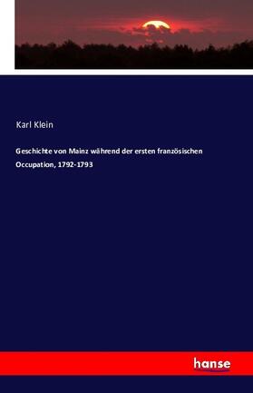 Klein |  Geschichte von Mainz während der ersten französischen Occupation, 1792-1793 | Buch |  Sack Fachmedien