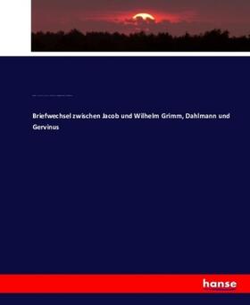 Grimm / Dahlmann / Gervinus |  Briefwechsel zwischen Jacob und Wilhelm Grimm, Dahlmann und Gervinus | Buch |  Sack Fachmedien