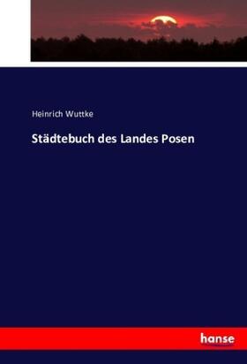 Wuttke |  Städtebuch des Landes Posen | Buch |  Sack Fachmedien