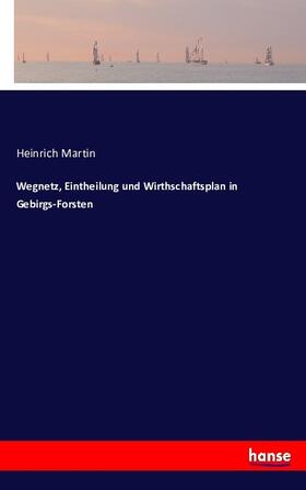 Martin |  Wegnetz, Eintheilung und Wirthschaftsplan in Gebirgs-Forsten | Buch |  Sack Fachmedien