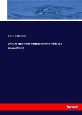 Tittmann |  Die Schauspiele des Herzogs Heinrich Julius von Braunschweig | Buch |  Sack Fachmedien