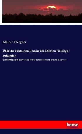 Wagner |  Über die deutschen Namen der ältesten Freisinger Urkunden | Buch |  Sack Fachmedien