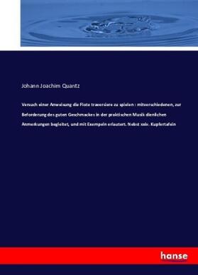 Quantz |  Versuch einer Anweisung die Flote traversiere zu spielen : mitverschiedenen, zur Beforderung des guten Geschmackes in der praktischen Musik dienlichen Anmerkungen begleitet, und mit Exempeln erlautert. Nebst xxiv. Kupfertafein | Buch |  Sack Fachmedien