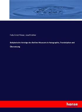 Peiser / Kohler |  Babylonische Verträge des Berliner Museums in Autographie, Transkription und Übersetzung | Buch |  Sack Fachmedien