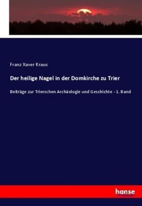 Kraus |  Der heilige Nagel in der Domkirche zu Trier | Buch |  Sack Fachmedien