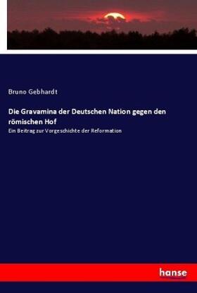 Gebhardt |  Die Gravamina der Deutschen Nation gegen den römischen Hof | Buch |  Sack Fachmedien