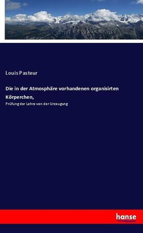 Pasteur |  Die in der Atmosphäre vorhandenen organisirten Körperchen, | Buch |  Sack Fachmedien