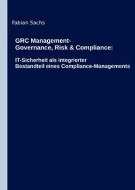 Sachs |  GRC Management-Governance, Risk & Compliance: IT-Sicherheit als integrierter Bestandteil eines Compliance-Managements | Buch |  Sack Fachmedien