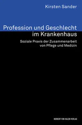 Sander |  Profession und Geschlecht im Krankenhaus. Soziale Praxis der Zusammenarbeit von Pflege und Medizin | Buch |  Sack Fachmedien