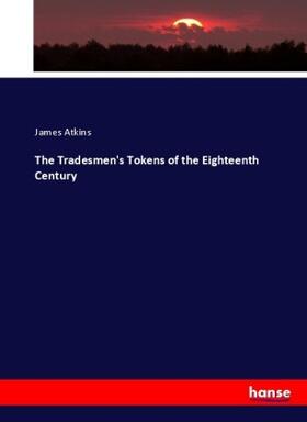 Atkins |  The Tradesmen's Tokens of the Eighteenth Century | Buch |  Sack Fachmedien