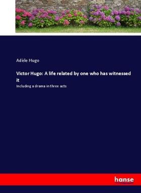 Hugo |  Victor Hugo: A life related by one who has witnessed it | Buch |  Sack Fachmedien