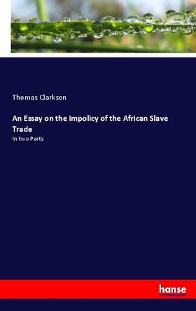 Clarkson |  An Essay on the Impolicy of the African Slave Trade | Buch |  Sack Fachmedien
