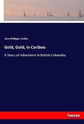 Phillipps-Wolley |  Gold, Gold, in Cariboo | Buch |  Sack Fachmedien