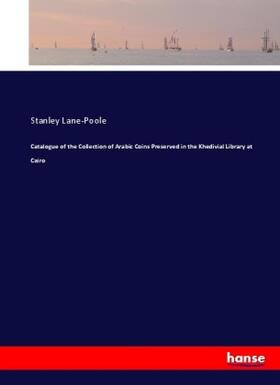 Lane-Poole |  Catalogue of the Collection of Arabic Coins Preserved in the Khedivial Library at Cairo | Buch |  Sack Fachmedien
