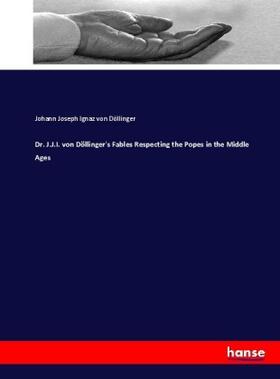 Döllinger |  Dr. J.J.I. von Döllinger's Fables Respecting the Popes in the Middle Ages | Buch |  Sack Fachmedien