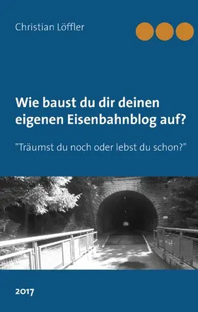 Löffler |  Wie du dir deinen eigenen Eisenbahnblog aufbaust. | eBook | Sack Fachmedien