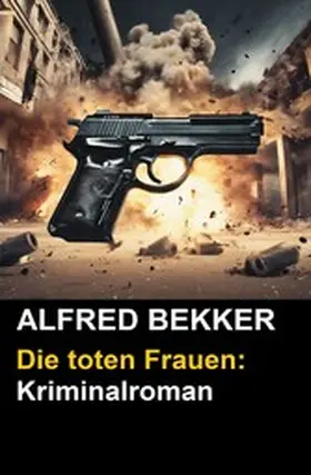 Bekker |  Alfred Bekker Kriminalroman: Die toten Frauen | eBook | Sack Fachmedien