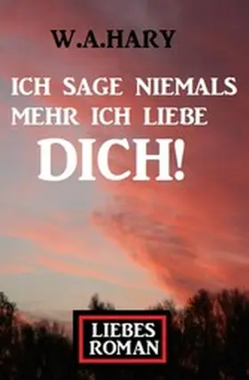 Hary |  Ich sage niemals mehr ich liebe dich! Liebesroman | eBook | Sack Fachmedien