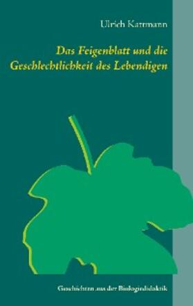 Kattmann |  Das Feigenblatt und die Geschlechtlichkeit des Lebendigen | eBook | Sack Fachmedien