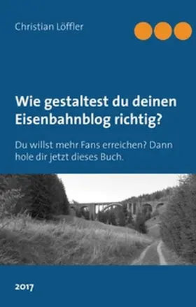 Löffler |  Wie gestaltest du deinen Eisenbahnblog richtig? | Buch |  Sack Fachmedien