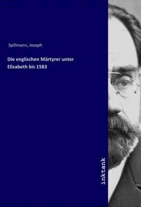 Spillmann |  Die englischen Märtyrer unter Elisabeth bis 1583 | Buch |  Sack Fachmedien