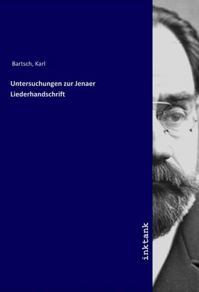 Bartsch |  Untersuchungen zur Jenaer Liederhandschrift | Buch |  Sack Fachmedien