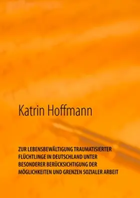 Hoffmann |  ZUR LEBENSBEWÄLTIGUNG TRAUMATISIERTER  FLÜCHTLINGE IN DEUTSCHLAND  UNTER  BESONDERER BERÜCKSICHTIGUNG DER  MÖGLICHKEITEN UND GRENZEN SOZIALER ARBEIT | Buch |  Sack Fachmedien