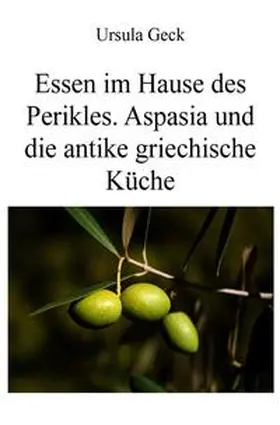 Geck |  Essen im Hause des Perikles. Aspasia und die antike griechische Küche | Buch |  Sack Fachmedien
