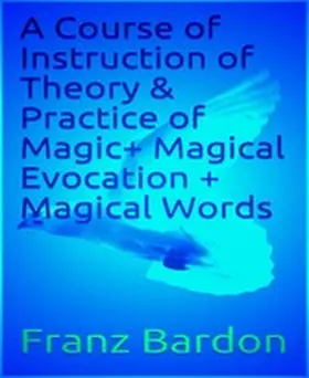 Bardon |  A Course of Instruction of Theory & Practice of Magic+ Magical Evocation + Magical Words | eBook | Sack Fachmedien