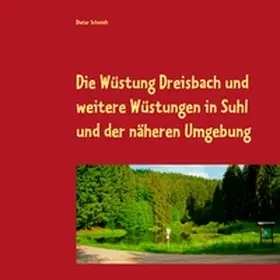 Schmidt |  Die Wüstung Dreisbach und weitere Wüstungen in Suhl und der näheren Umgebung | Buch |  Sack Fachmedien