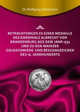 Eichelmann |  Betrachtungen zu einer Medaille des Kardinals Albrecht von Brandenburg aus dem Jahr 1535 und zu den Mainzer Goldschmiede- und Beschauzeichen des 16. Jahrhunderts | eBook | Sack Fachmedien